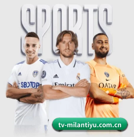 五大体育板块覆盖,从比分到直播全覆盖(MILANSPORT)